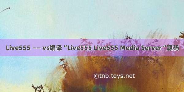 Live555 —— vs编译“Live555 Live555 Media Server“源码