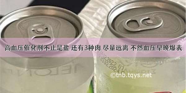 高血压催化剂不止是盐 还有3种肉 尽量远离 不然血压早晚爆表