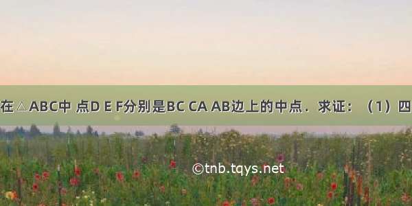 已知 如图在△ABC中 点D E F分别是BC CA AB边上的中点．求证：（1）四边形AFDE