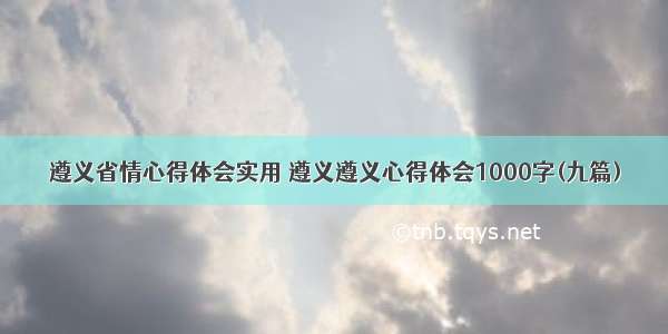 遵义省情心得体会实用 遵义遵义心得体会1000字(九篇)