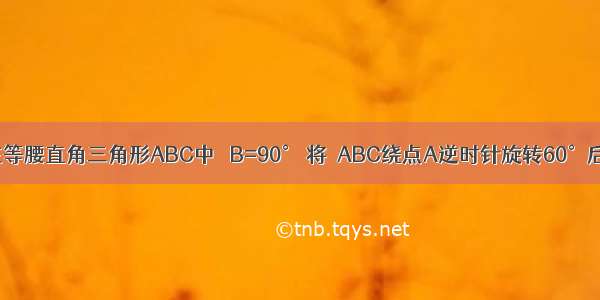 如图所示 在等腰直角三角形ABC中 ∠B=90° 将△ABC绕点A逆时针旋转60°后得到的△A