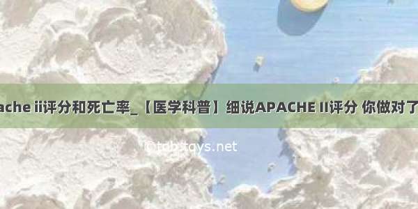 apache ii评分和死亡率_【医学科普】细说APACHE II评分 你做对了吗？