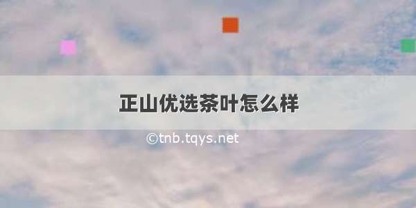 正山优选茶叶怎么样