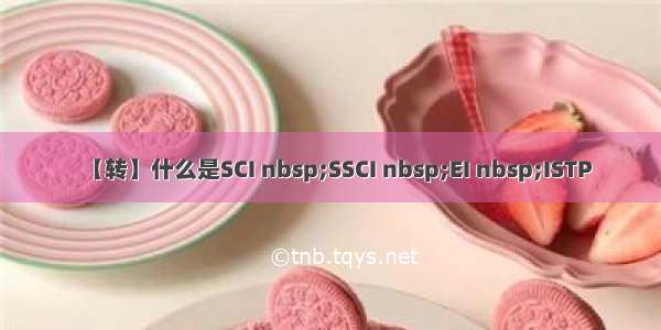 【转】什么是SCI nbsp;SSCI nbsp;EI nbsp;ISTP