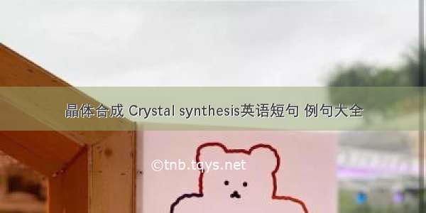 晶体合成 Crystal synthesis英语短句 例句大全