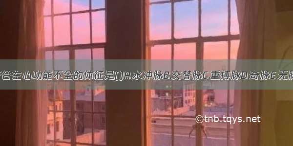 符合左心功能不全的体征是()A.水冲脉B.交替脉C.重搏脉D.奇脉E.无脉