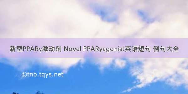 新型PPARγ激动剂 Novel PPARγagonist英语短句 例句大全
