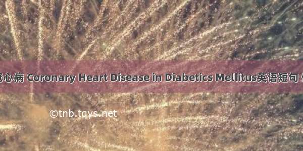 糖尿病冠心病 Coronary Heart Disease in Diabetics Mellitus英语短句 例句大全