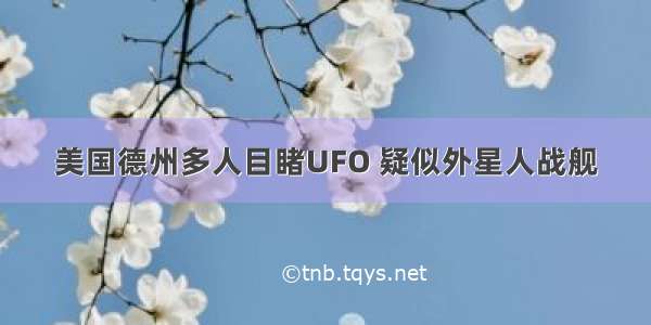 美国德州多人目睹UFO 疑似外星人战舰