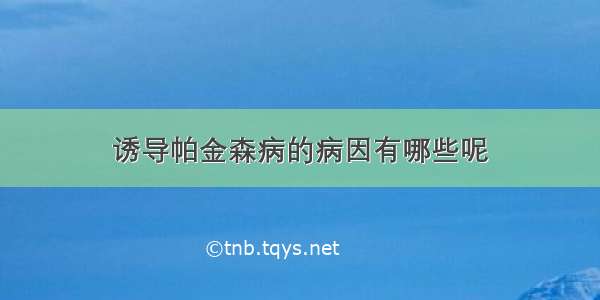 诱导帕金森病的病因有哪些呢