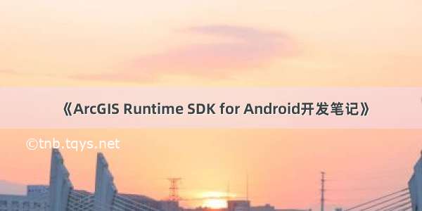 《ArcGIS Runtime SDK for Android开发笔记》