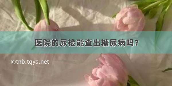 医院的尿检能查出糖尿病吗？