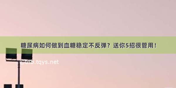 糖尿病如何做到血糖稳定不反弹？送你5招很管用！