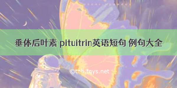 垂体后叶素 pituitrin英语短句 例句大全