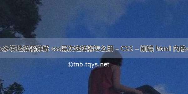 css多类选择器详解 css层次选择器怎么用 – CSS – 前端 html 内嵌css