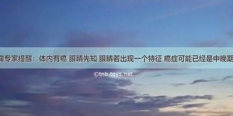 肿瘤专家提醒：体内有癌 眼睛先知 眼睛若出现一个特征 癌症可能已经是中晚期