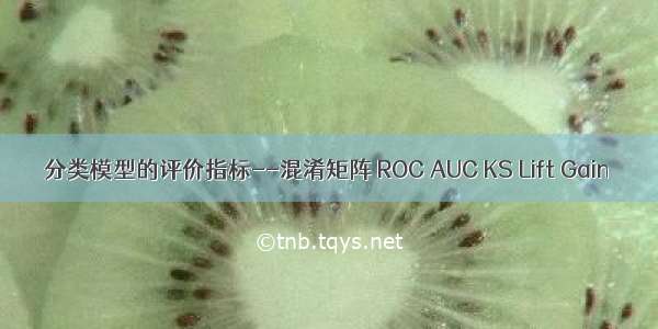 分类模型的评价指标--混淆矩阵 ROC AUC KS Lift Gain