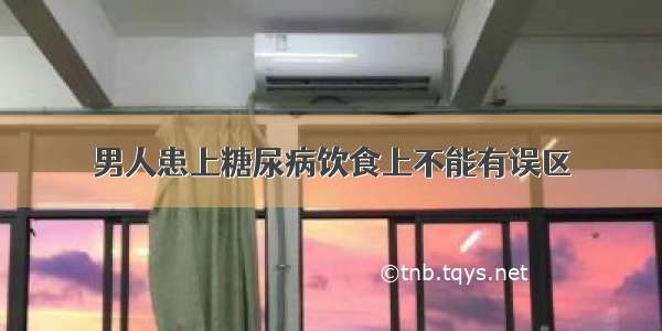 男人患上糖尿病饮食上不能有误区