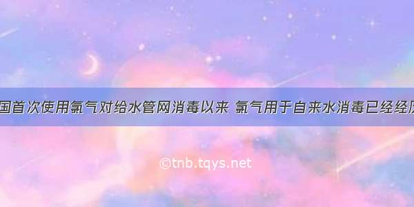 从1897年英国首次使用氯气对给水管网消毒以来 氯气用于自来水消毒已经经历了100多年