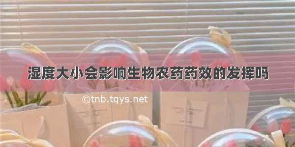 湿度大小会影响生物农药药效的发挥吗