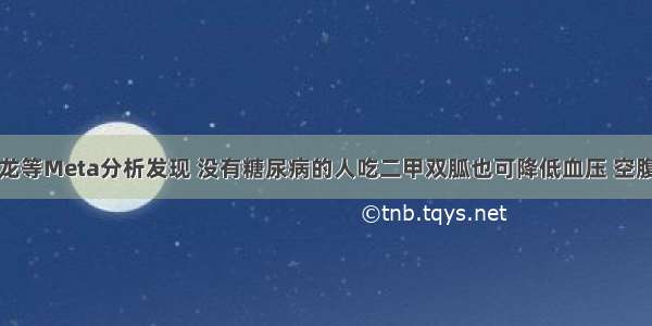 阜外医院周龙等Meta分析发现 没有糖尿病的人吃二甲双胍也可降低血压 空腹血糖受损者