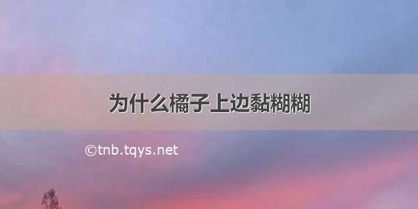 为什么橘子上边黏糊糊