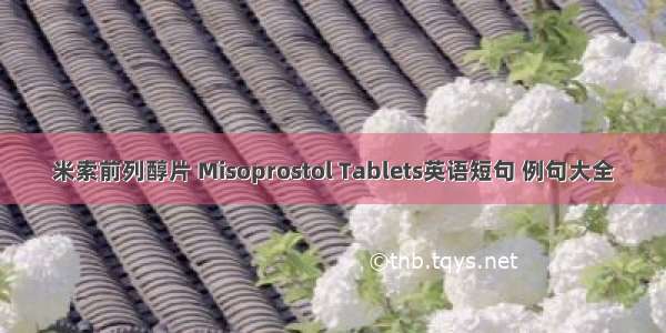 米索前列醇片 Misoprostol Tablets英语短句 例句大全