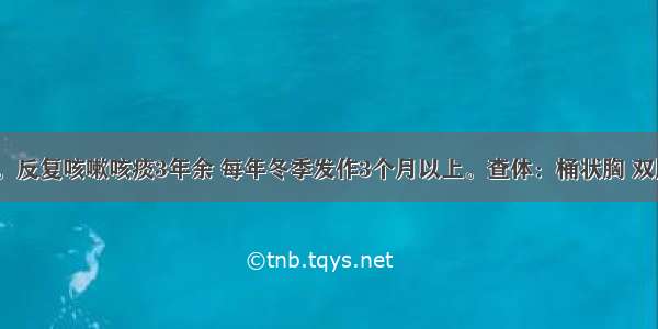 男性 65岁。反复咳嗽咳痰3年余 每年冬季发作3个月以上。查体：桶状胸 双肺散在干湿