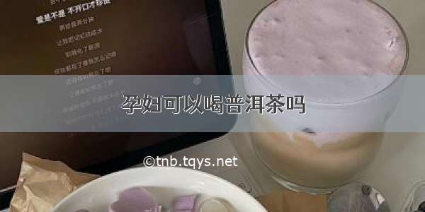 孕妇可以喝普洱茶吗