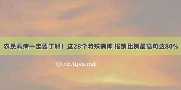 农民看病一定要了解！这28个特殊病种 报销比例最高可达80%