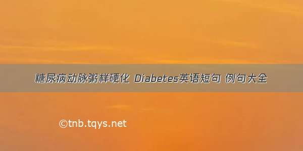 糖尿病动脉粥样硬化 Diabetes英语短句 例句大全