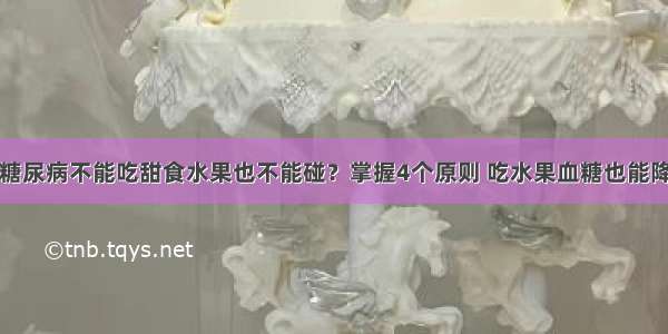 糖尿病不能吃甜食水果也不能碰？掌握4个原则 吃水果血糖也能降