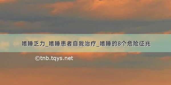 嗜睡乏力_嗜睡患者自我治疗_嗜睡的8个危险征兆