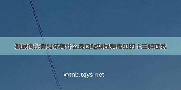 糖尿病患者身体有什么反应呢糖尿病常见的十三种症状