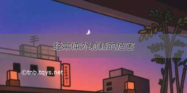 经常体外射精的危害