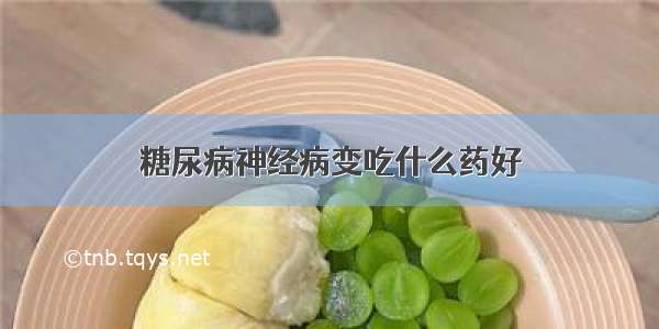 糖尿病神经病变吃什么药好