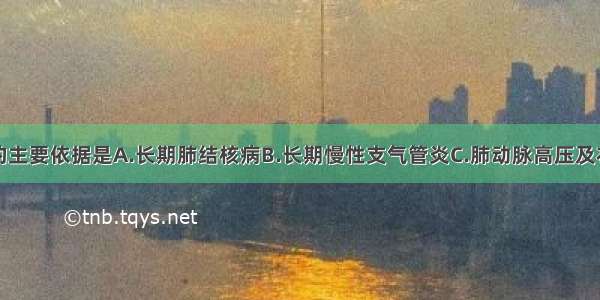 诊断肺心病的主要依据是A.长期肺结核病B.长期慢性支气管炎C.肺动脉高压及右心室肥大D.