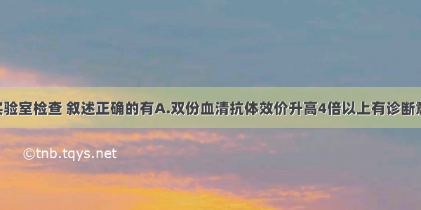 关于流感的实验室检查 叙述正确的有A.双份血清抗体效价升高4倍以上有诊断意义B.RTPCR