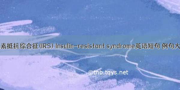 胰岛素抵抗综合征(IRS) Insulin-resistant syndrome英语短句 例句大全