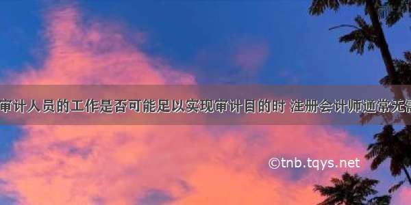 在确定内部审计人员的工作是否可能足以实现审计目的时 注册会计师通常无需评价的是（