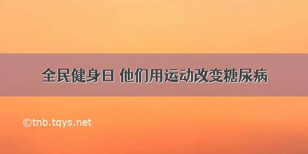 全民健身日 他们用运动改变糖尿病