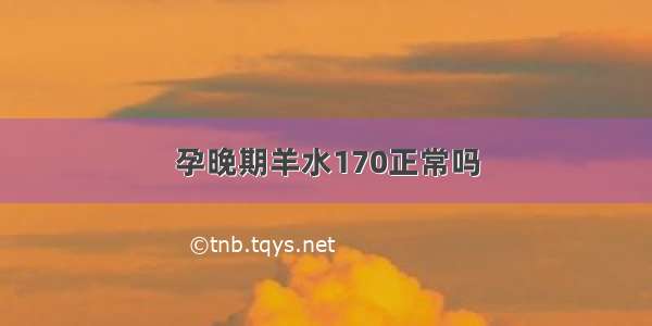 孕晚期羊水170正常吗