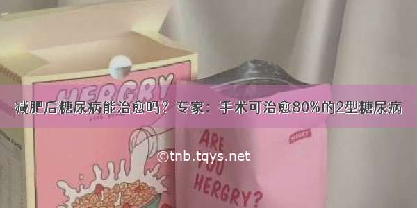 减肥后糖尿病能治愈吗？专家：手术可治愈80%的2型糖尿病