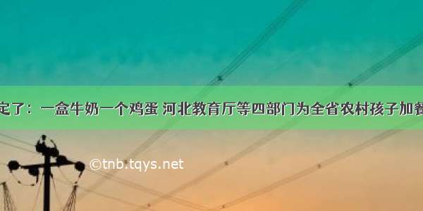 定了：一盒牛奶一个鸡蛋 河北教育厅等四部门为全省农村孩子加餐