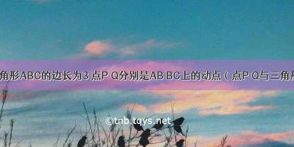 如图 等边三角形ABC的边长为3 点P Q分别是AB BC上的动点（点P Q与三角形ABC的顶