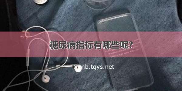 糖尿病指标有哪些呢?