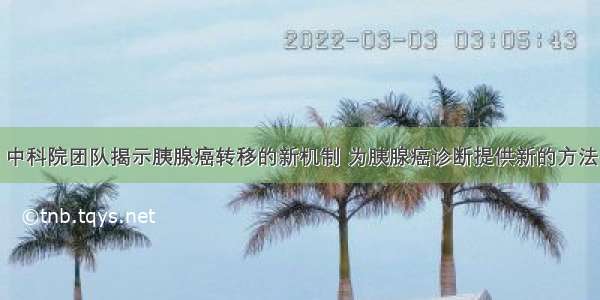 中科院团队揭示胰腺癌转移的新机制 为胰腺癌诊断提供新的方法