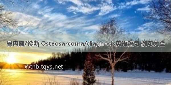 骨肉瘤/诊断 Osteosarcoma/diagnosis英语短句 例句大全