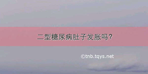 二型糖尿病肚子发胀吗？