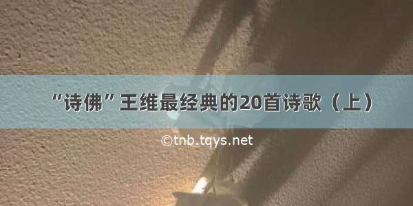 “诗佛”王维最经典的20首诗歌（上）